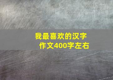 我最喜欢的汉字作文400字左右