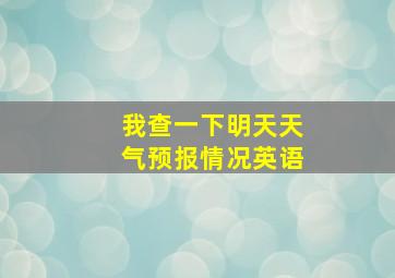 我查一下明天天气预报情况英语