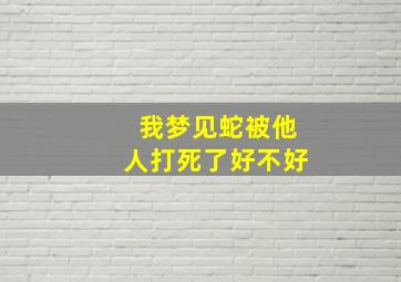 我梦见蛇被他人打死了好不好