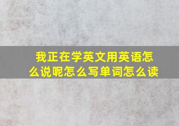 我正在学英文用英语怎么说呢怎么写单词怎么读