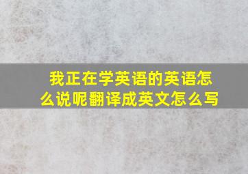 我正在学英语的英语怎么说呢翻译成英文怎么写