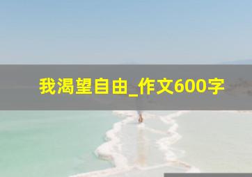 我渴望自由_作文600字