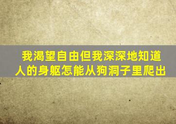 我渴望自由但我深深地知道人的身躯怎能从狗洞子里爬出