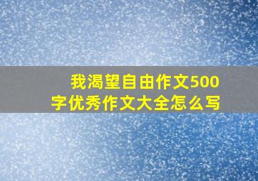 我渴望自由作文500字优秀作文大全怎么写