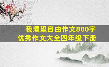 我渴望自由作文800字优秀作文大全四年级下册