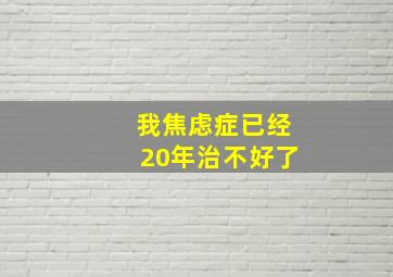 我焦虑症已经20年治不好了