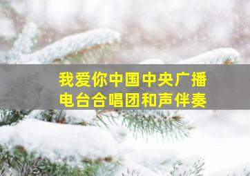 我爱你中国中央广播电台合唱团和声伴奏