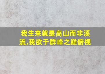 我生来就是高山而非溪流,我欲于群峰之巅俯视