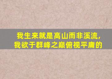 我生来就是高山而非溪流,我欲于群峰之巅俯视平庸的