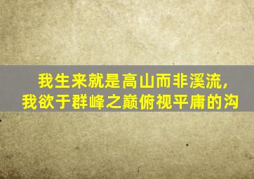 我生来就是高山而非溪流,我欲于群峰之巅俯视平庸的沟