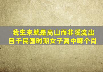 我生来就是高山而非溪流出自于民国时期女子高中哪个肖