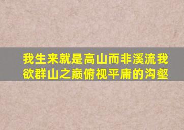 我生来就是高山而非溪流我欲群山之巅俯视平庸的沟壑