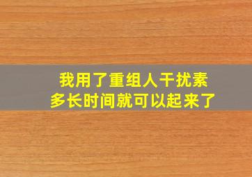 我用了重组人干扰素多长时间就可以起来了