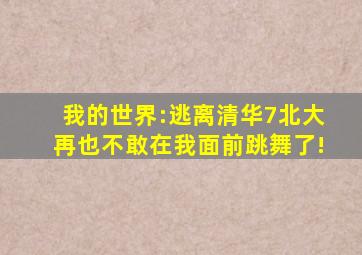 我的世界:逃离清华7北大再也不敢在我面前跳舞了!