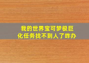 我的世界宝可梦极巨化任务找不到人了咋办