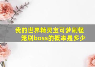 我的世界精灵宝可梦刷怪笼刷boss的概率是多少