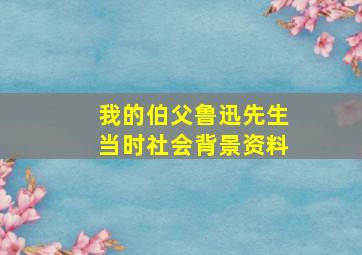 我的伯父鲁迅先生当时社会背景资料