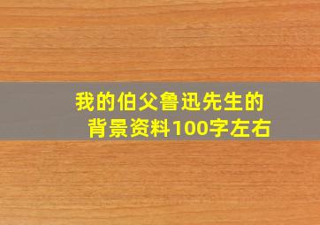 我的伯父鲁迅先生的背景资料100字左右