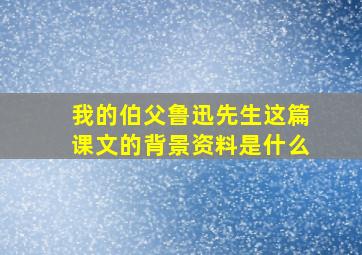 我的伯父鲁迅先生这篇课文的背景资料是什么