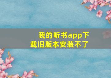 我的听书app下载旧版本安装不了