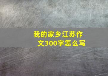 我的家乡江苏作文300字怎么写