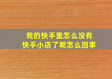 我的快手里怎么没有快手小店了呢怎么回事