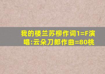 我的楼兰苏柳作词1=F演唱:云朵刀郎作曲=80桃