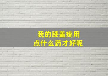 我的膝盖疼用点什么药才好呢