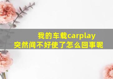 我的车载carplay突然间不好使了怎么回事呢