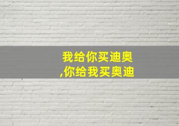 我给你买迪奥,你给我买奥迪