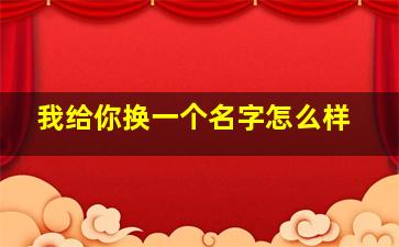 我给你换一个名字怎么样