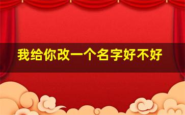 我给你改一个名字好不好