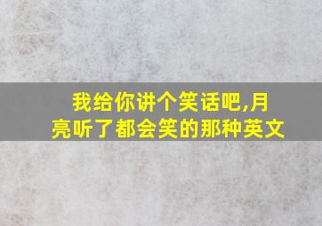 我给你讲个笑话吧,月亮听了都会笑的那种英文