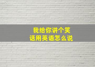 我给你讲个笑话用英语怎么说