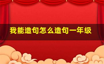 我能造句怎么造句一年级