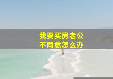 我要买房老公不同意怎么办