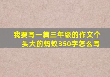 我要写一篇三年级的作文个头大的蚂蚁350字怎么写