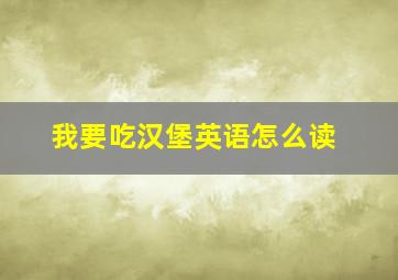 我要吃汉堡英语怎么读