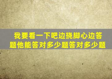 我要看一下吧边挠脚心边答题他能答对多少题答对多少题