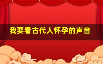 我要看古代人怀孕的声音