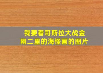 我要看哥斯拉大战金刚二里的海怪画的图片