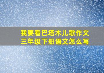 我要看巴塔木儿歌作文三年级下册语文怎么写