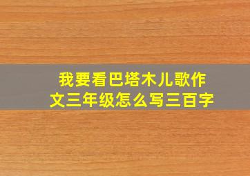 我要看巴塔木儿歌作文三年级怎么写三百字