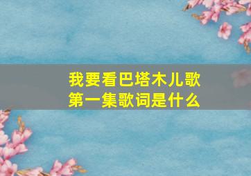 我要看巴塔木儿歌第一集歌词是什么