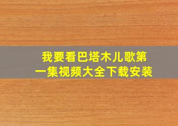 我要看巴塔木儿歌第一集视频大全下载安装