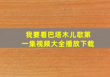 我要看巴塔木儿歌第一集视频大全播放下载