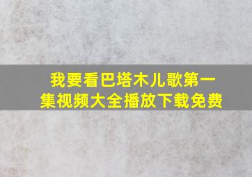 我要看巴塔木儿歌第一集视频大全播放下载免费