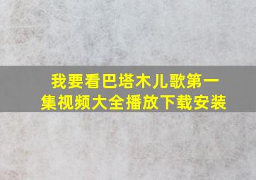 我要看巴塔木儿歌第一集视频大全播放下载安装