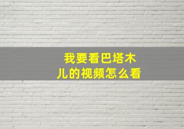 我要看巴塔木儿的视频怎么看