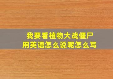 我要看植物大战僵尸用英语怎么说呢怎么写